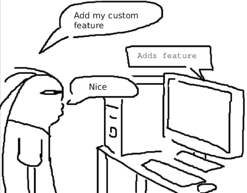 Meme. User says Add my custom feature. Computer. Adds feature. User says nice